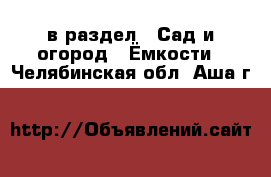  в раздел : Сад и огород » Ёмкости . Челябинская обл.,Аша г.